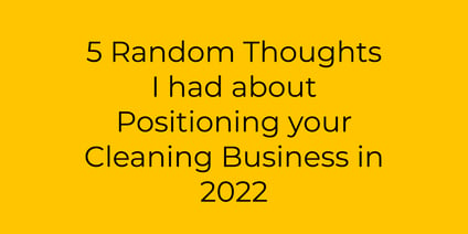 5 Random Thoughts I had about positioning your Cleaning Business in 2022 (2)