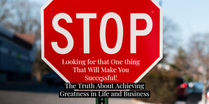 Stop Looking for that One thing That Will Make You Successful! The Truth About Achieving Greatness in Life and Business