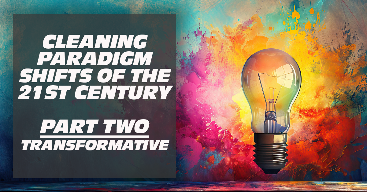 Cleaning Paradigm Shifts of the 21st Century - Part Two: Transformative